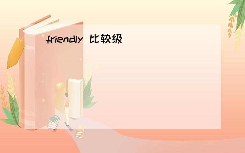 friendly 比较级