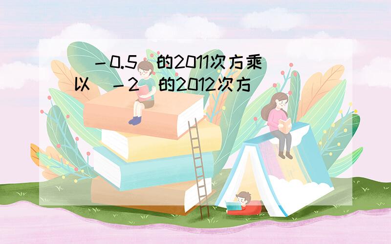 （－0.5）的2011次方乘以（－2）的2012次方