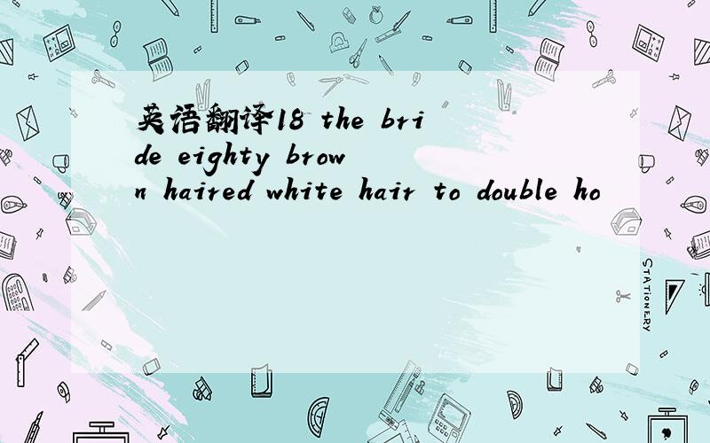 英语翻译18 the bride eighty brown haired white hair to double ho