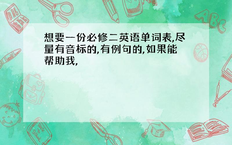 想要一份必修二英语单词表,尽量有音标的,有例句的,如果能帮助我,