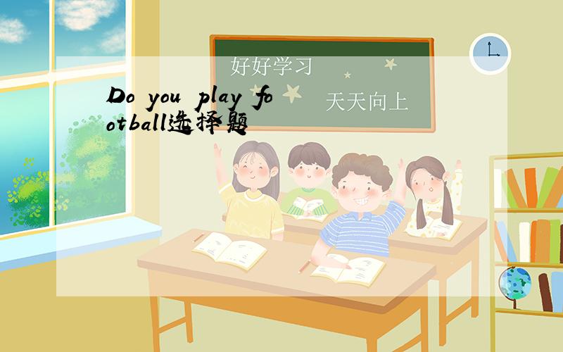 Do you play football选择题