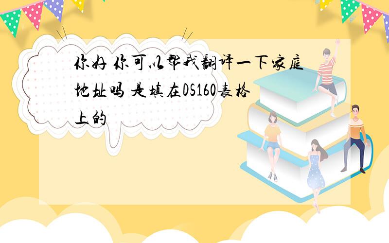 你好 你可以帮我翻译一下家庭地址吗 是填在DS160表格上的