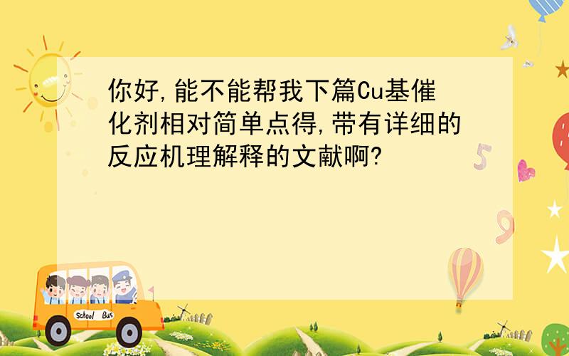 你好,能不能帮我下篇Cu基催化剂相对简单点得,带有详细的反应机理解释的文献啊?