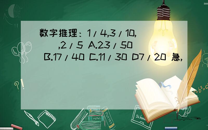 数字推理：1/4,3/10,（）,2/5 A.23/50 B.17/40 C.11/30 D7/20 急,