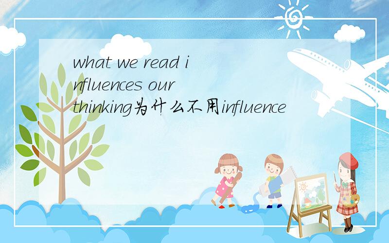 what we read influences our thinking为什么不用influence