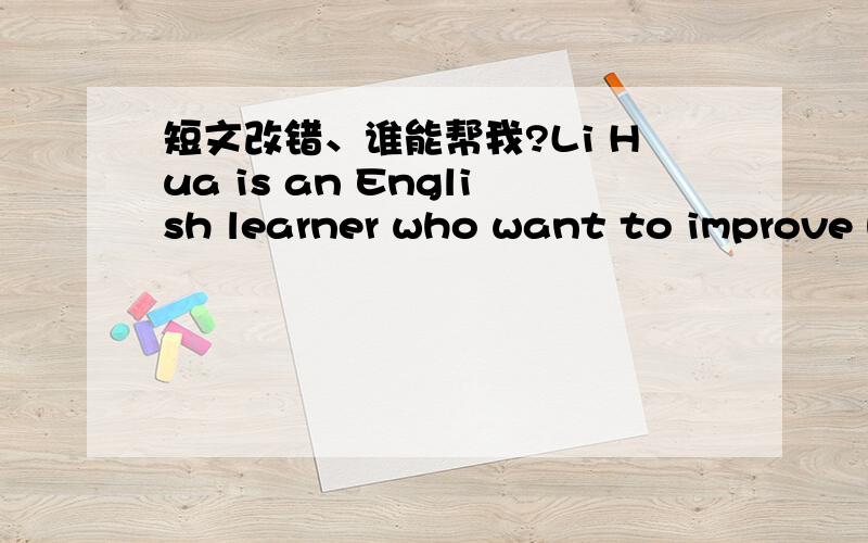 短文改错、谁能帮我?Li Hua is an English learner who want to improve h