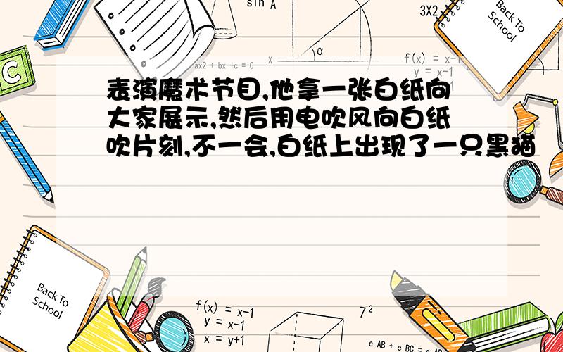 表演魔术节目,他拿一张白纸向大家展示,然后用电吹风向白纸吹片刻,不一会,白纸上出现了一只黑猫