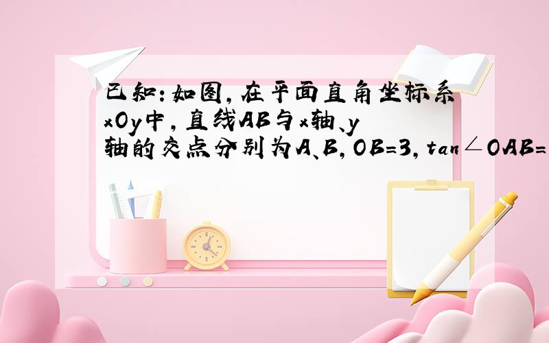 已知：如图,在平面直角坐标系xOy中,直线AB与x轴、y轴的交点分别为A、B,OB=3,tan∠OAB= 3/4