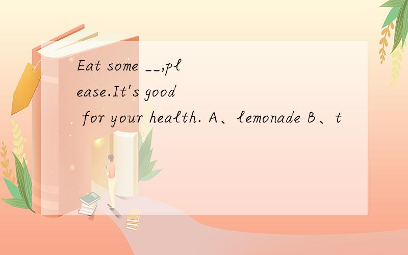 Eat some __,please.It's good for your health. A、lemonade B、t