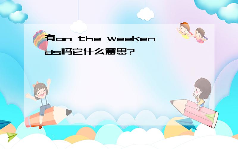 有on the weekends吗它什么意思?