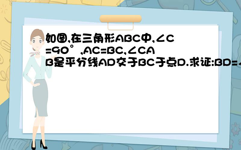 如图,在三角形ABC中,∠C=90°,AC=BC,∠CAB是平分线AD交于BC于点D.求证:BD=√2CD.