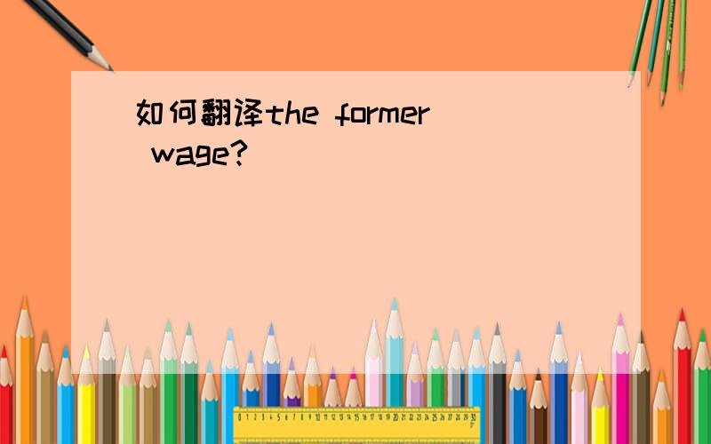 如何翻译the former wage?