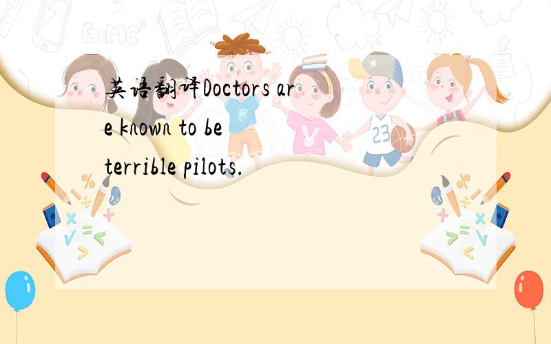 英语翻译Doctors are known to be terrible pilots.