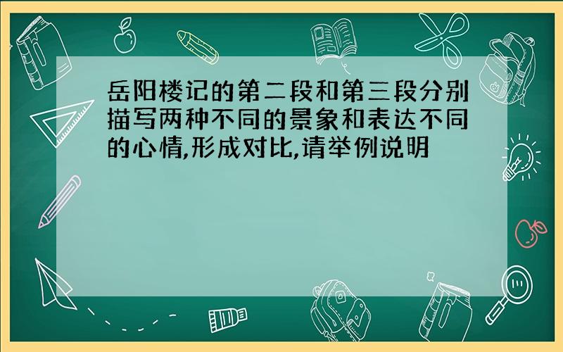 岳阳楼记的第二段和第三段分别描写两种不同的景象和表达不同的心情,形成对比,请举例说明