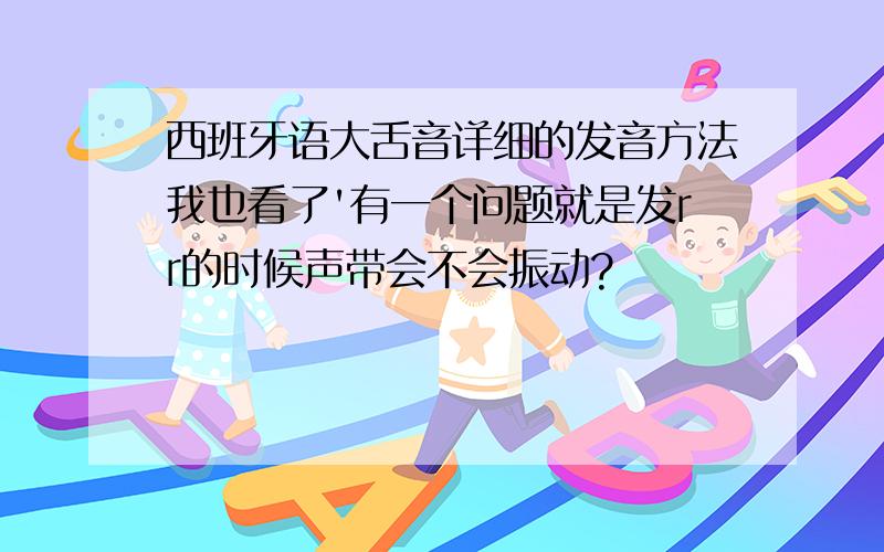 西班牙语大舌音详细的发音方法我也看了'有一个问题就是发rr的时候声带会不会振动?