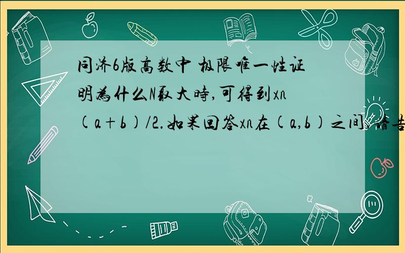 同济6版高数中 极限唯一性证明为什么N取大时,可得到xn(a+b)/2.如果回答xn在(a,b)之间,请告诉为什么?