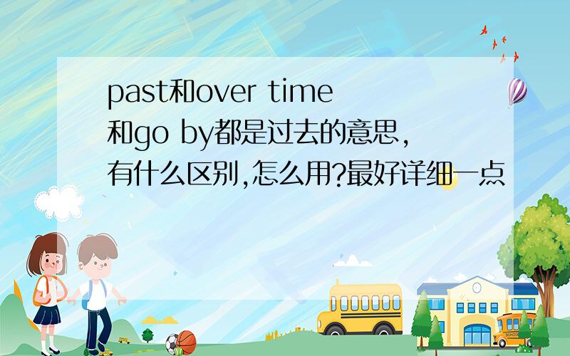 past和over time和go by都是过去的意思,有什么区别,怎么用?最好详细一点