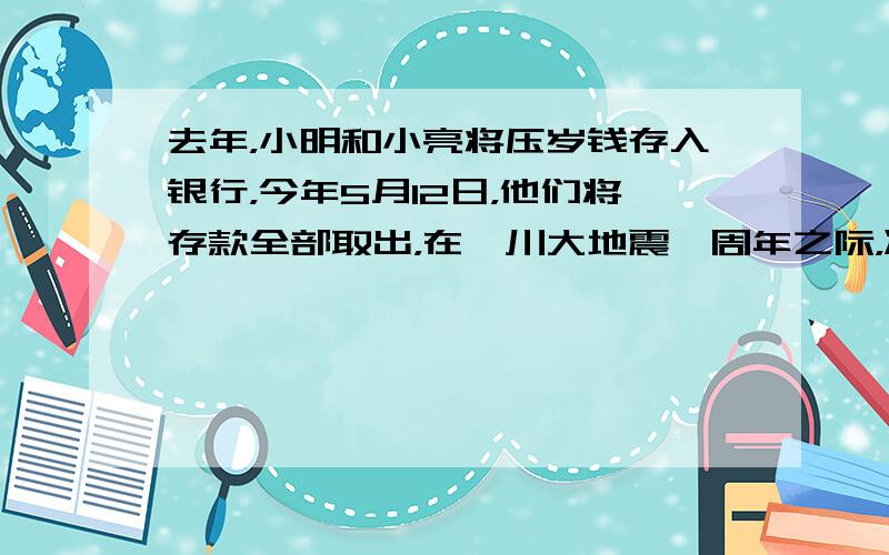 去年，小明和小亮将压岁钱存入银行，今年5月12日，他们将存款全部取出，在汶川大地震一周年之际，准备将从银行拿出钱数的80