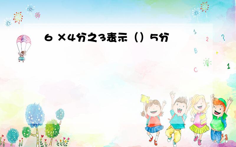 6 ×4分之3表示（）5分