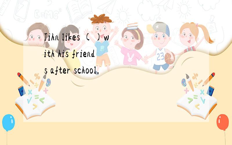 Jihn likes ()with his friends after school.