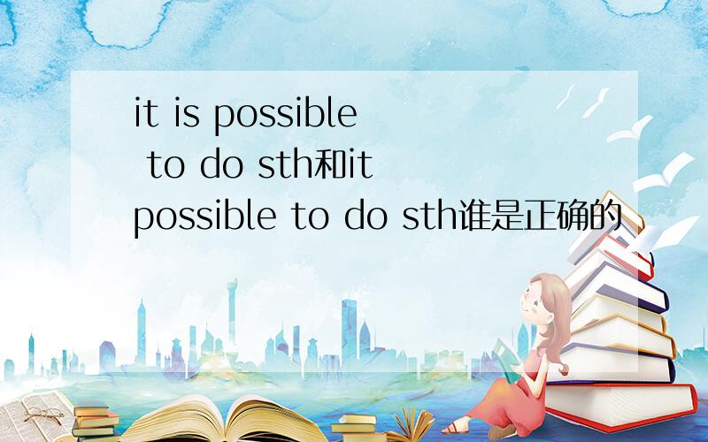 it is possible to do sth和it possible to do sth谁是正确的