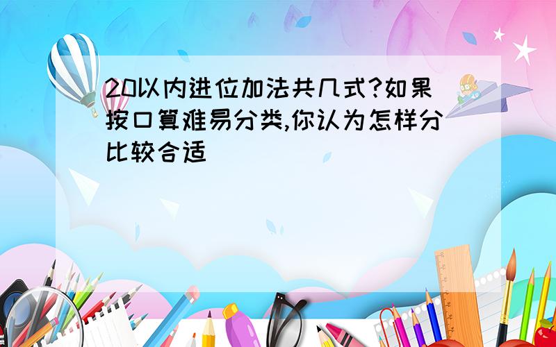 20以内进位加法共几式?如果按口算难易分类,你认为怎样分比较合适