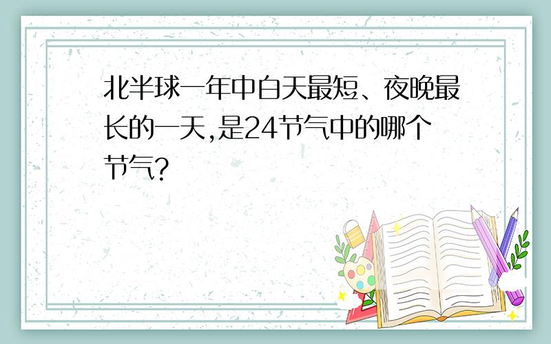 北半球一年中白天最短、夜晚最长的一天,是24节气中的哪个节气?