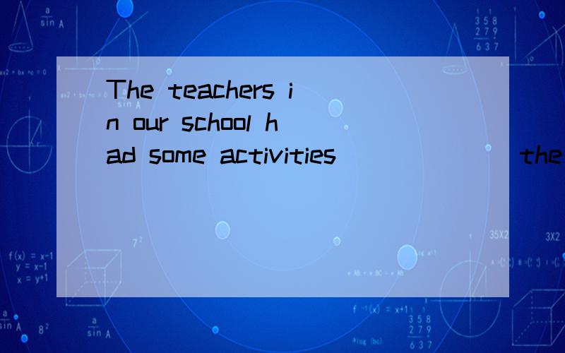 The teachers in our school had some activities_______the aft