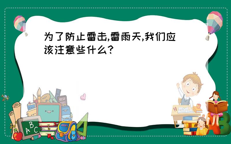 为了防止雷击,雷雨天,我们应该注意些什么?