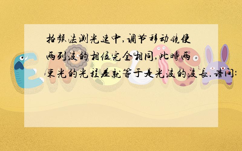 拍频法测光速中,调节移动镜使两列波的相位完全相同,此时两束光的光程差就等于是光波的波长.请问: