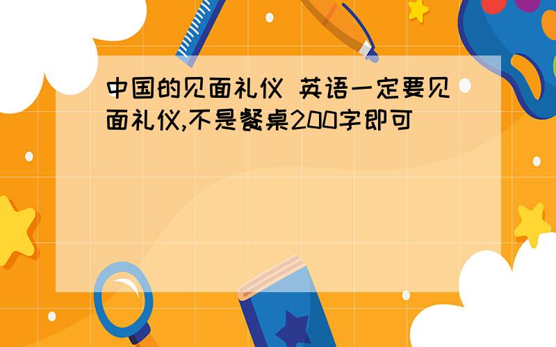 中国的见面礼仪 英语一定要见面礼仪,不是餐桌200字即可