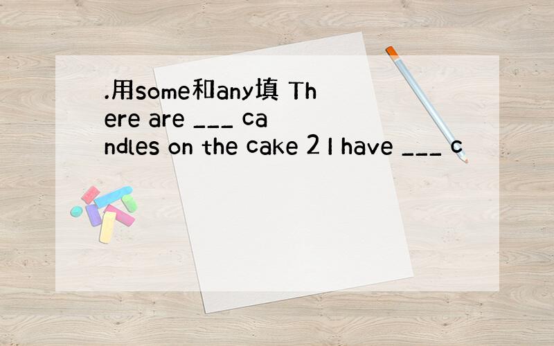 .用some和any填 There are ___ candles on the cake 2 I have ___ c