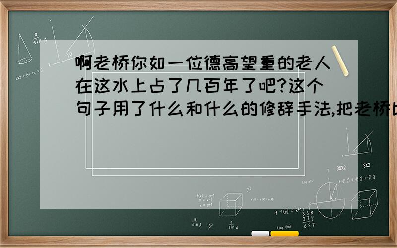 啊老桥你如一位德高望重的老人在这水上占了几百年了吧?这个句子用了什么和什么的修辞手法,把老桥比作