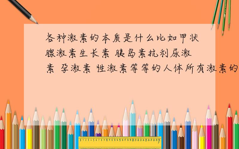 各种激素的本质是什么比如甲状腺激素生长素 胰岛素抗利尿激素 孕激素 性激素等等的人体所有激素的本质 都是什么蛋白质?脂类