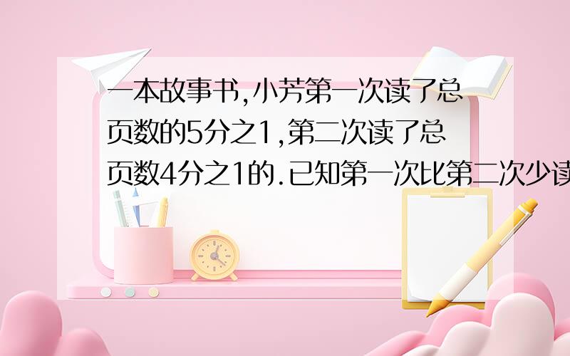 一本故事书,小芳第一次读了总页数的5分之1,第二次读了总页数4分之1的.已知第一次比第二次少读8页 这本书共有多少页