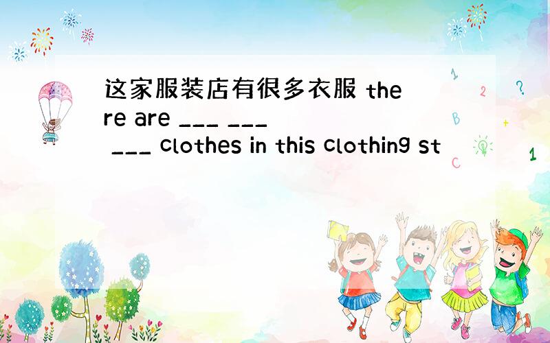 这家服装店有很多衣服 there are ___ ___ ___ clothes in this clothing st