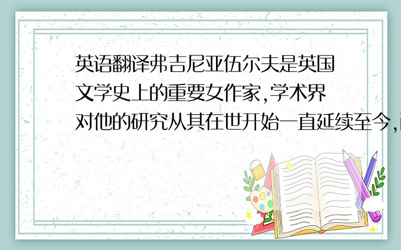 英语翻译弗吉尼亚伍尔夫是英国文学史上的重要女作家,学术界对他的研究从其在世开始一直延续至今,而且随着时代的更替,新的观点