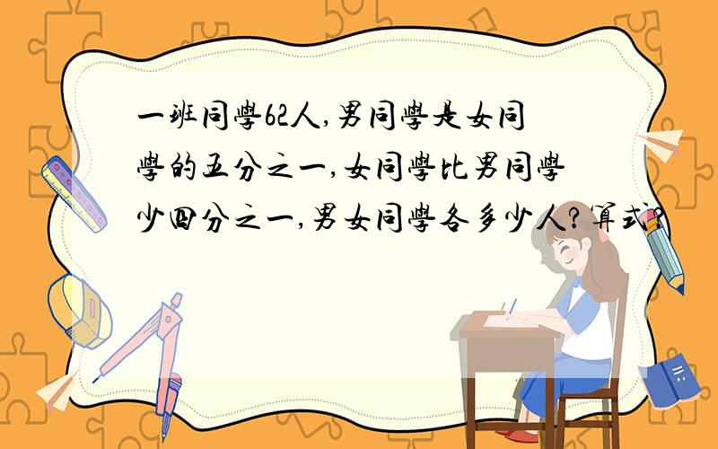 一班同学62人,男同学是女同学的五分之一,女同学比男同学少四分之一,男女同学各多少人?算式?