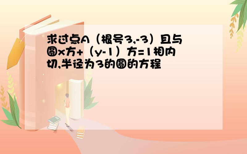 求过点A（根号3,-3）且与圆x方+（y-1）方=1相内切,半径为3的圆的方程