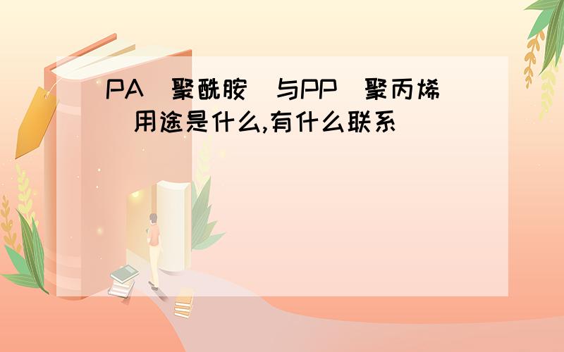 PA(聚酰胺)与PP(聚丙烯)用途是什么,有什么联系