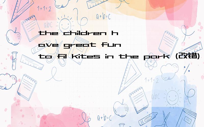 the children have great fun to fil kites in the park (改错)