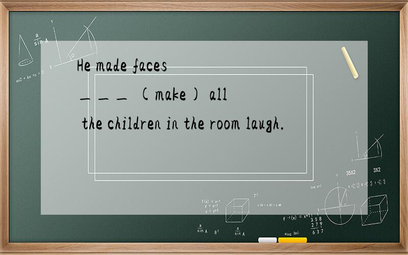 He made faces ___ (make) all the children in the room laugh.