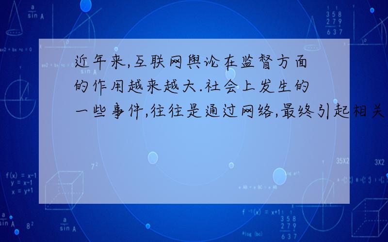 近年来,互联网舆论在监督方面的作用越来越大.社会上发生的一些事件,往往是通过网络,最终引起相关部门的关注和重视,得到解决