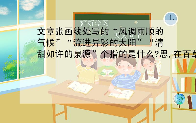 文章张画线处写的“风调雨顺的气候”“流进异彩的太阳”“清甜如许的泉源”个指的是什么?思,在百草园