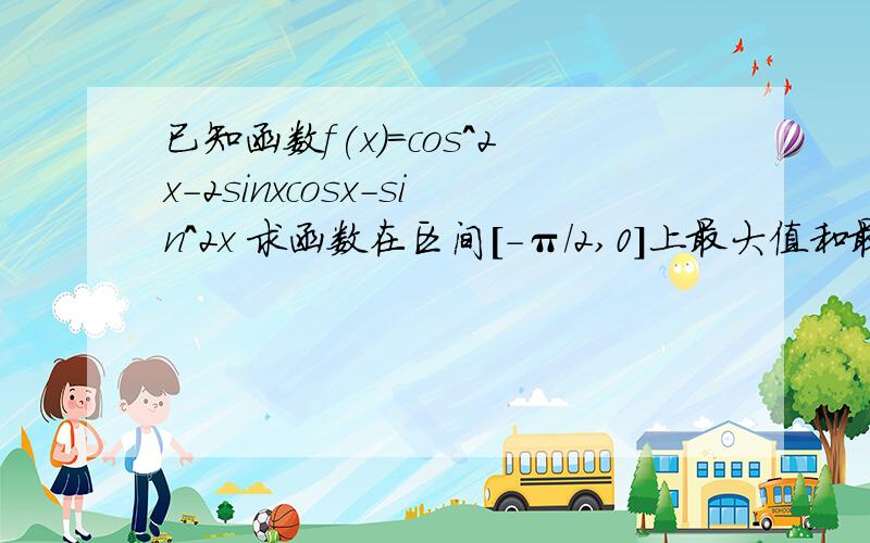 已知函数f(x)=cos^2x-2sinxcosx-sin^2x 求函数在区间[-π/2,0]上最大值和最小值