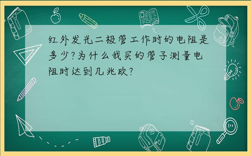 红外发光二极管工作时的电阻是多少?为什么我买的管子测量电阻时达到几兆欧?