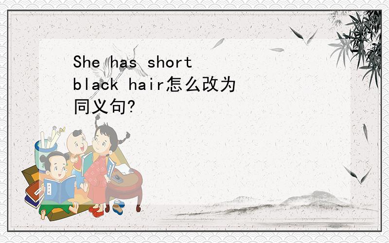 She has short black hair怎么改为同义句?