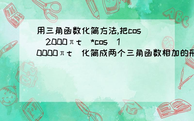 用三角函数化简方法,把cos(2000πt)*cos(10000πt)化简成两个三角函数相加的形式,