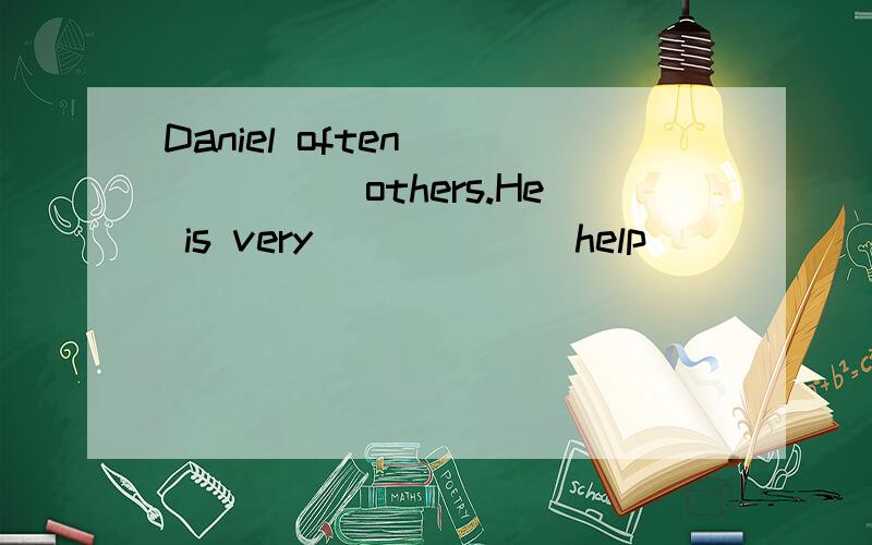 Daniel often ______others.He is very _____(help)