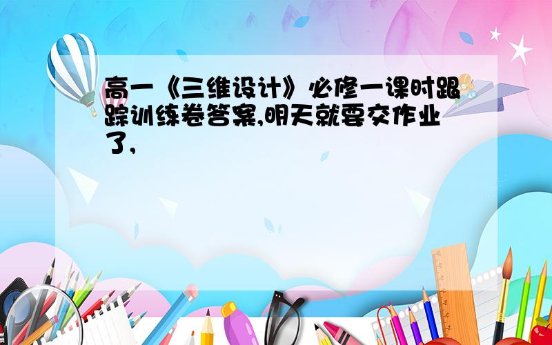 高一《三维设计》必修一课时跟踪训练卷答案,明天就要交作业了,